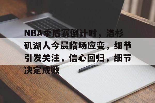 NBA季后赛倒计时，洛杉矶湖人今晨临场应变，细节引发关注，信心回归，细节决定成败的简单介绍-英雄联盟电竞投注