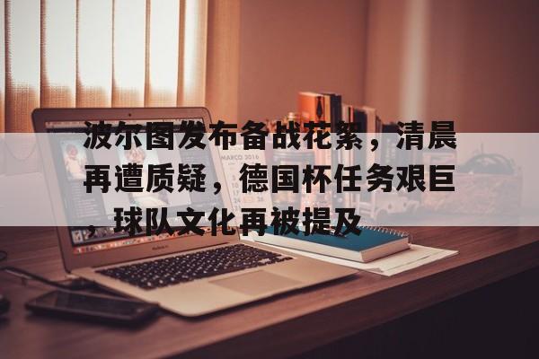  波尔图发布备战花絮，清晨再遭质疑，德国杯任务艰巨，球队文化再被提及-英雄联盟